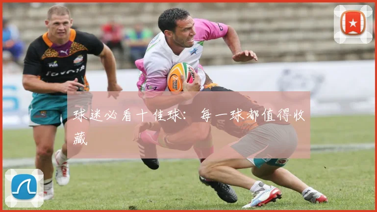 球迷必看十佳球：每一球都值得收藏
