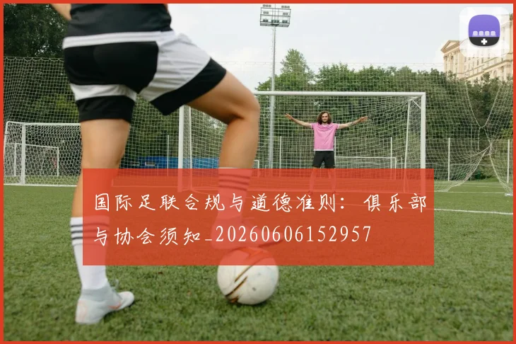 国际足联合规与道德准则:俱乐部与协会须知_20260606152957