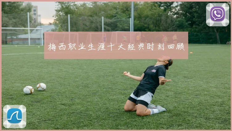 梅西职业生涯十大经典时刻回顾
