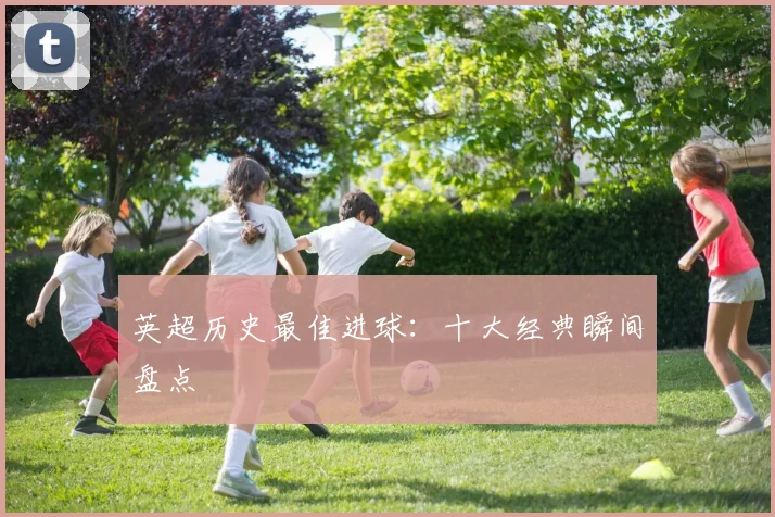 英超历史最佳进球：十大经典瞬间盘点