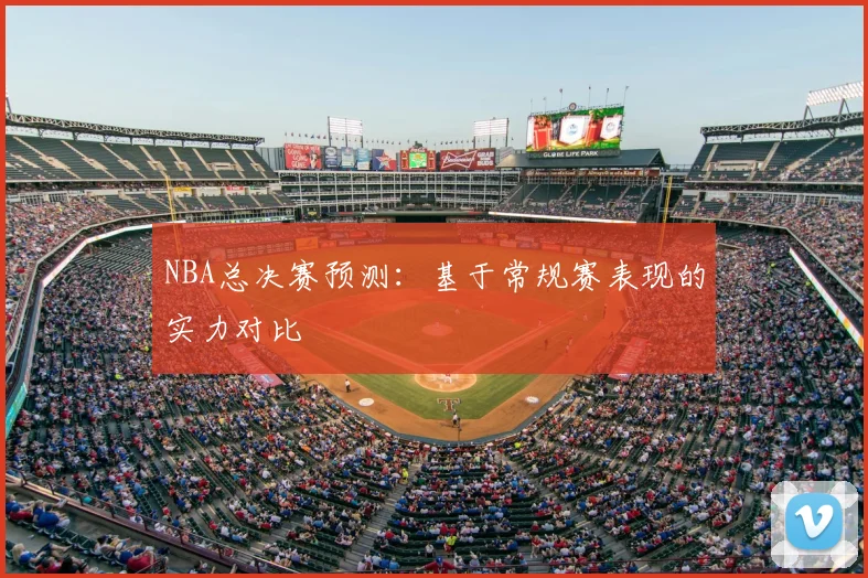 NBA总决赛预测：基于常规赛表现的实力对比