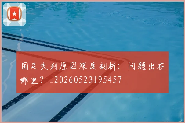国足失利原因深度剖析：问题出在哪里？_20260523195457