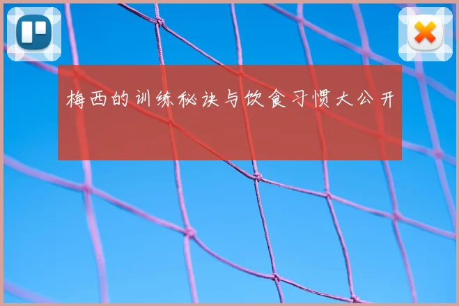 梅西的训练秘诀与饮食习惯大公开