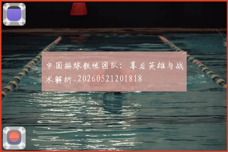中国排球教练团队：幕后英雄与战术解析_20260521201818