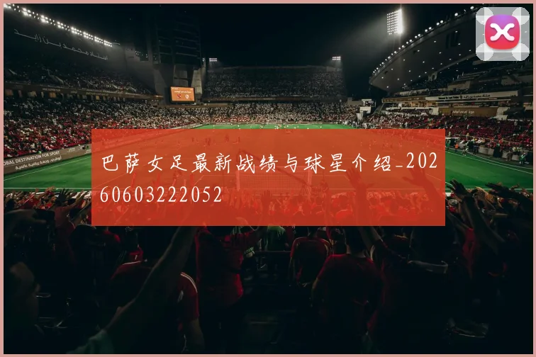 巴萨女足最新战绩与球星介绍_20260603222052