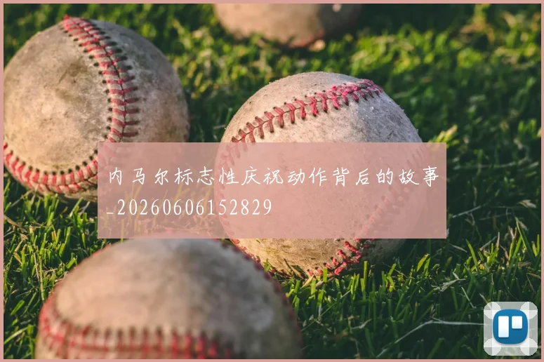 内马尔标志性庆祝动作背后的故事_20260606152829