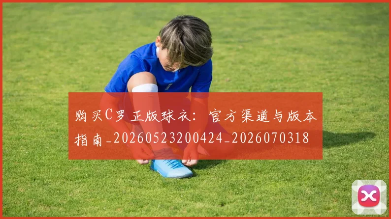 购买C罗正版球衣：官方渠道与版本指南_20260523200424_20260703182004