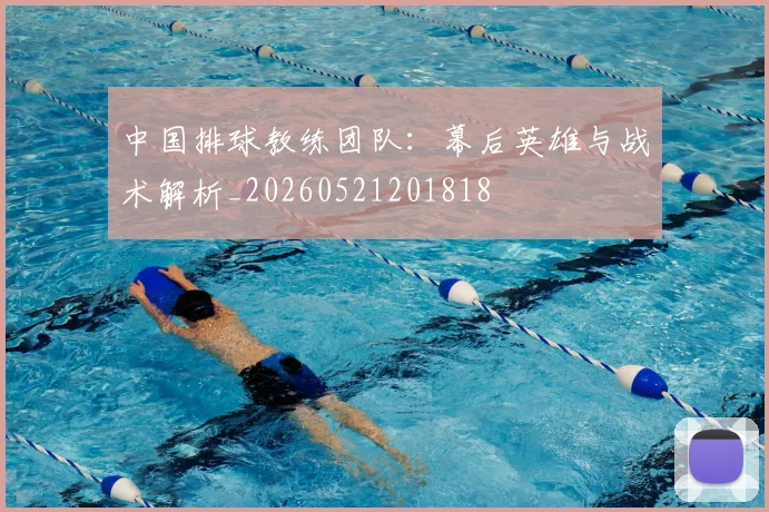 中国排球教练团队：幕后英雄与战术解析_20260521201818