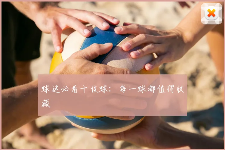球迷必看十佳球：每一球都值得收藏