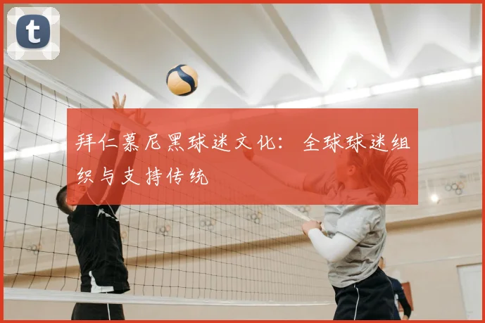 拜仁慕尼黑球迷文化：全球球迷组织与支持传统
