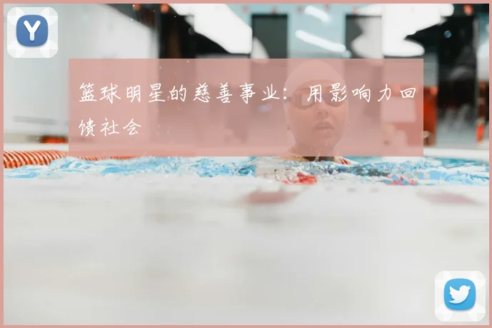 篮球明星的慈善事业：用影响力回馈社会