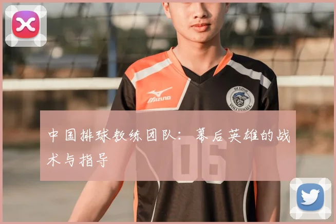 中国排球教练团队：幕后英雄的战术与指导