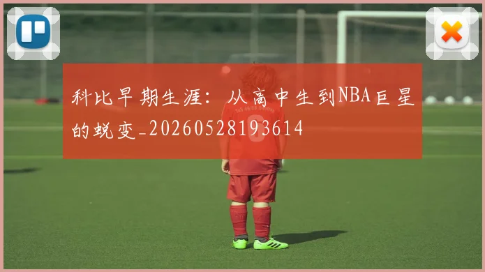 科比早期生涯:从高中生到NBA巨星的蜕变_20260528193614