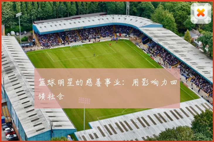 篮球明星的慈善事业：用影响力回馈社会