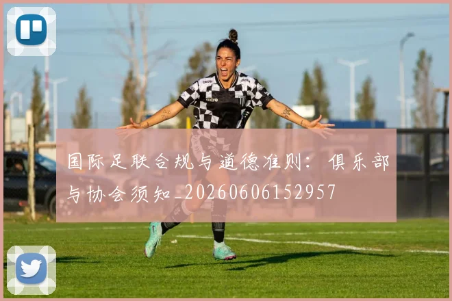 国际足联合规与道德准则：俱乐部与协会须知_20260606152957
