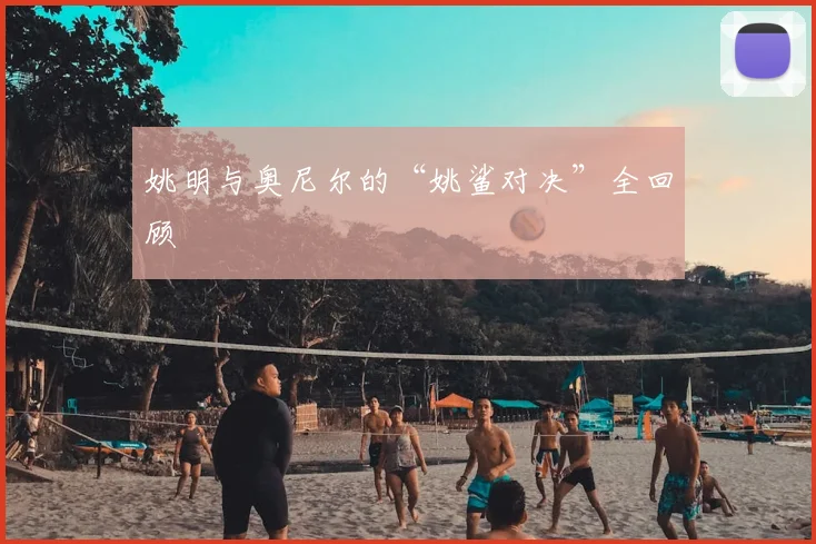 姚明与奥尼尔的“姚鲨对决”全回顾
