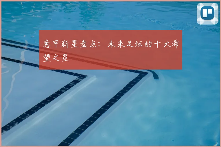意甲新星盘点：未来足坛的十大希望之星
